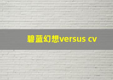 碧蓝幻想versus cv